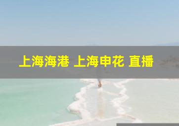 上海海港 上海申花 直播